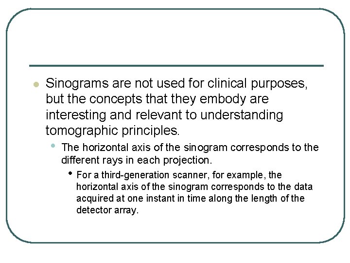 l Sinograms are not used for clinical purposes, but the concepts that they embody