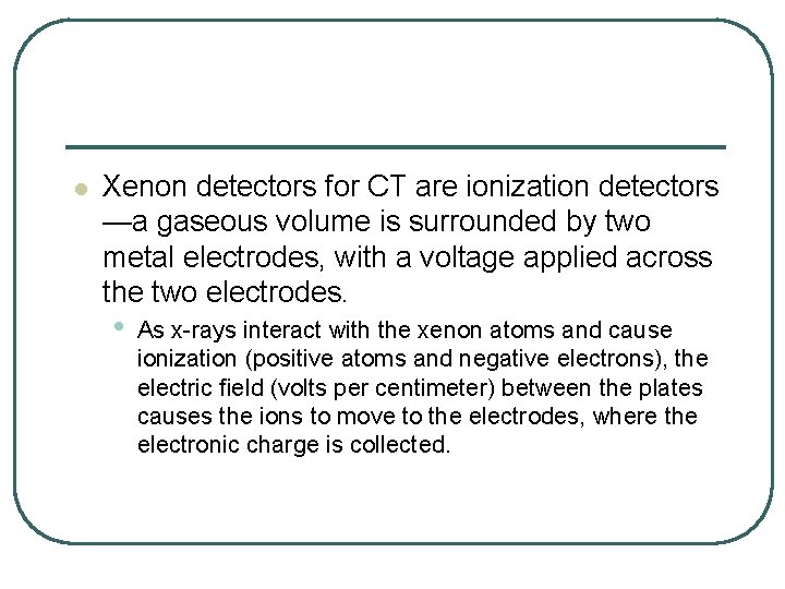 l Xenon detectors for CT are ionization detectors —a gaseous volume is surrounded by