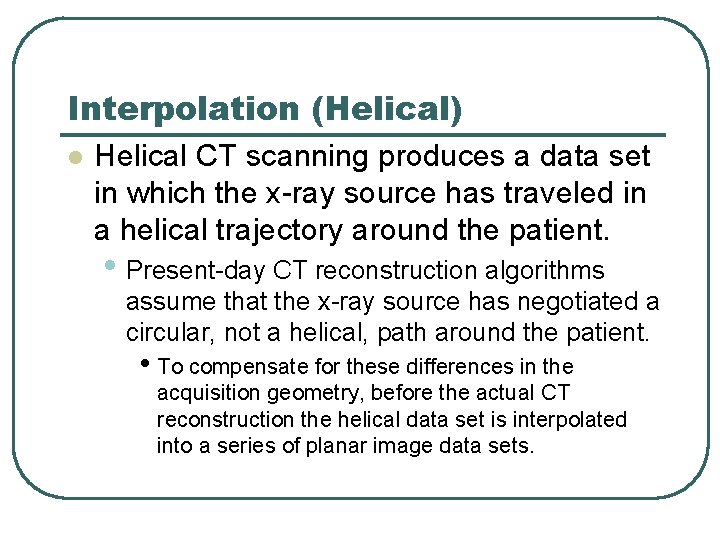 Interpolation (Helical) l Helical CT scanning produces a data set in which the x