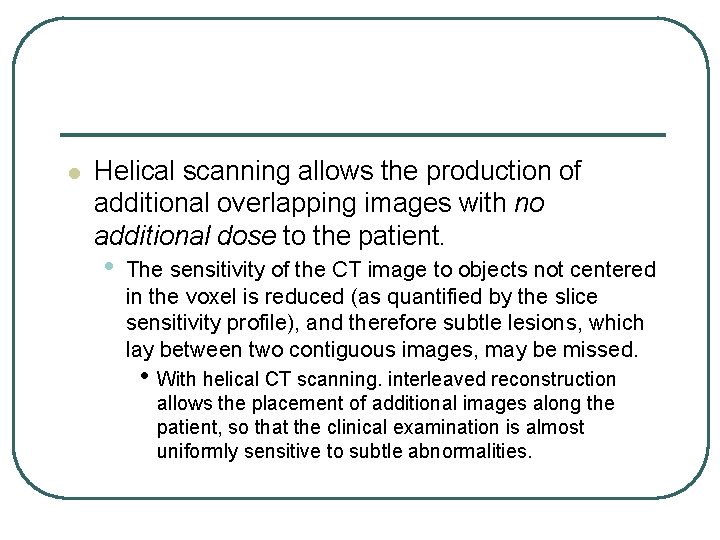 l Helical scanning allows the production of additional overlapping images with no additional dose