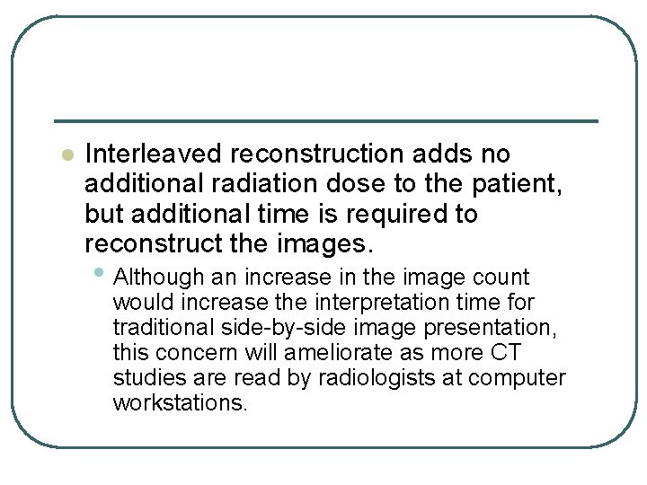 l Interleaved reconstruction adds no additional radiation dose to the patient, but additional time