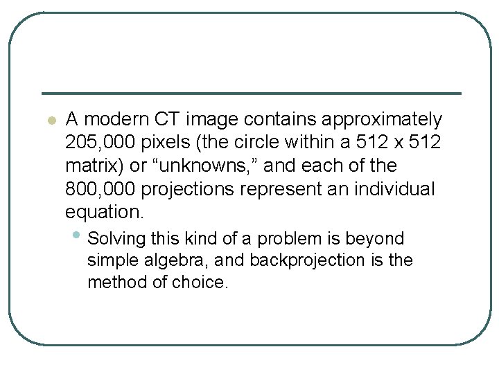 l A modern CT image contains approximately 205, 000 pixels (the circle within a