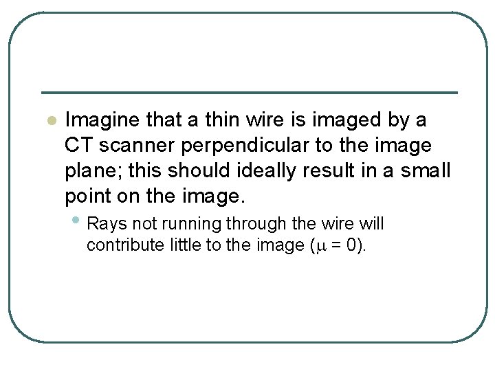 l Imagine that a thin wire is imaged by a CT scanner perpendicular to