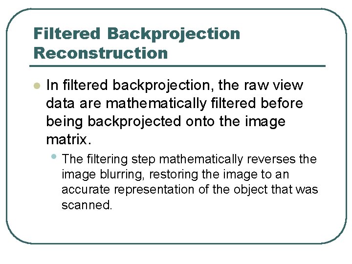 Filtered Backprojection Reconstruction l In filtered backprojection, the raw view data are mathematically filtered