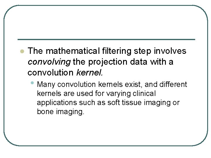 l The mathematical filtering step involves convolving the projection data with a convolution kernel.