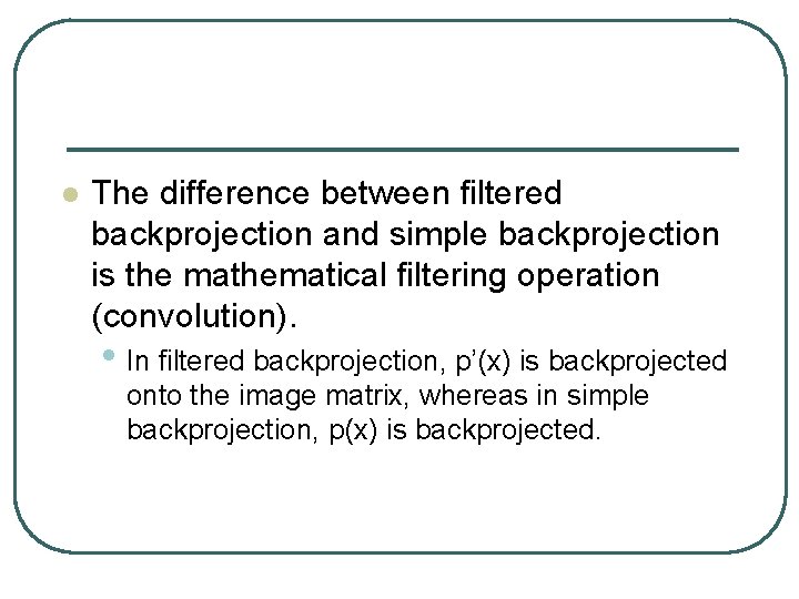 l The difference between filtered backprojection and simple backprojection is the mathematical filtering operation