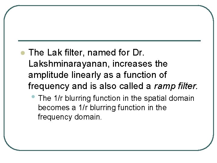 l The Lak filter, named for Dr. Lakshminarayanan, increases the amplitude linearly as a