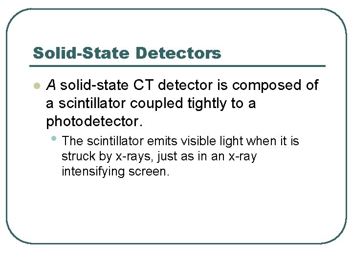 Solid-State Detectors l A solid state CT detector is composed of a scintillator coupled