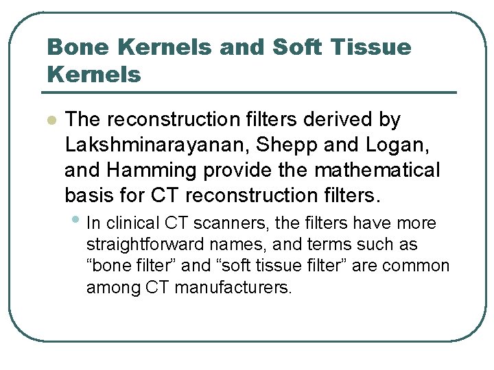 Bone Kernels and Soft Tissue Kernels l The reconstruction filters derived by Lakshminarayanan, Shepp