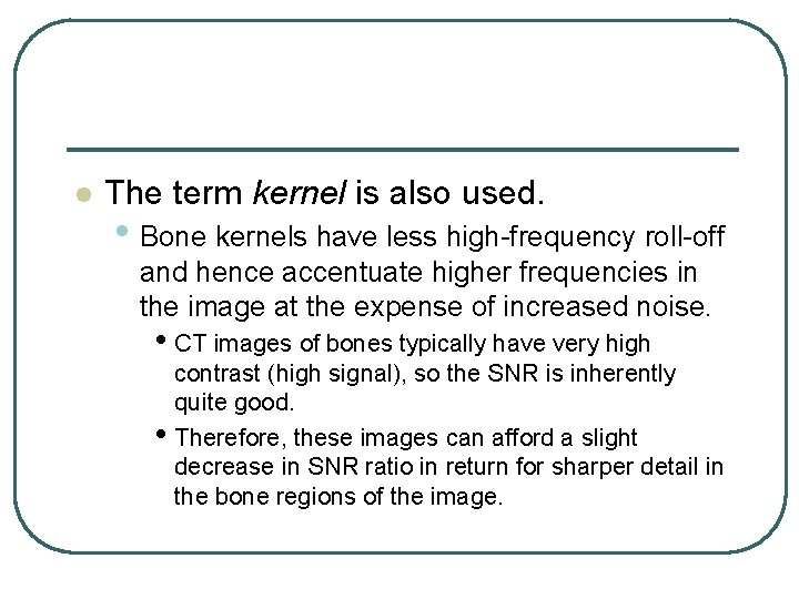 l The term kernel is also used. • Bone kernels have less high frequency