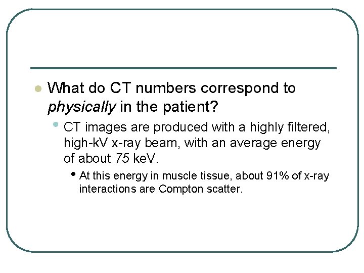 l What do CT numbers correspond to physically in the patient? • CT images