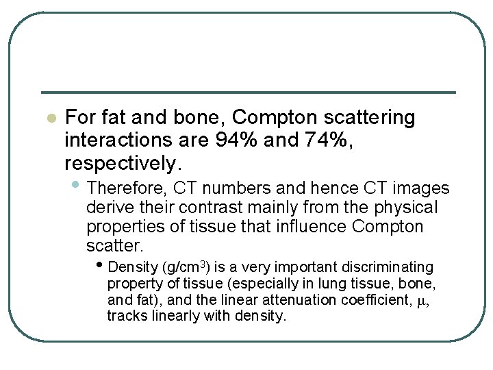 l For fat and bone, Compton scattering interactions are 94% and 74%, respectively. •
