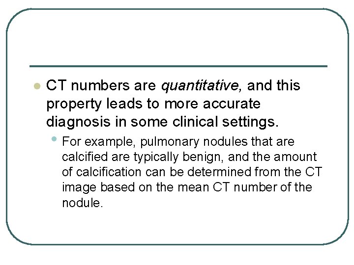 l CT numbers are quantitative, and this property leads to more accurate diagnosis in