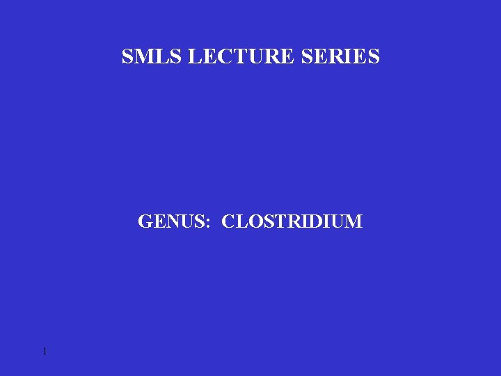 SMLS LECTURE SERIES GENUS: CLOSTRIDIUM 1 