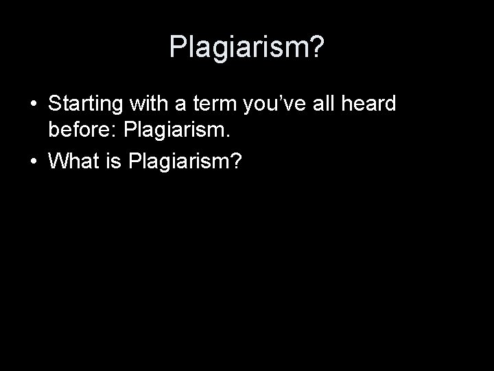 Plagiarism? • Starting with a term you’ve all heard before: Plagiarism. • What is