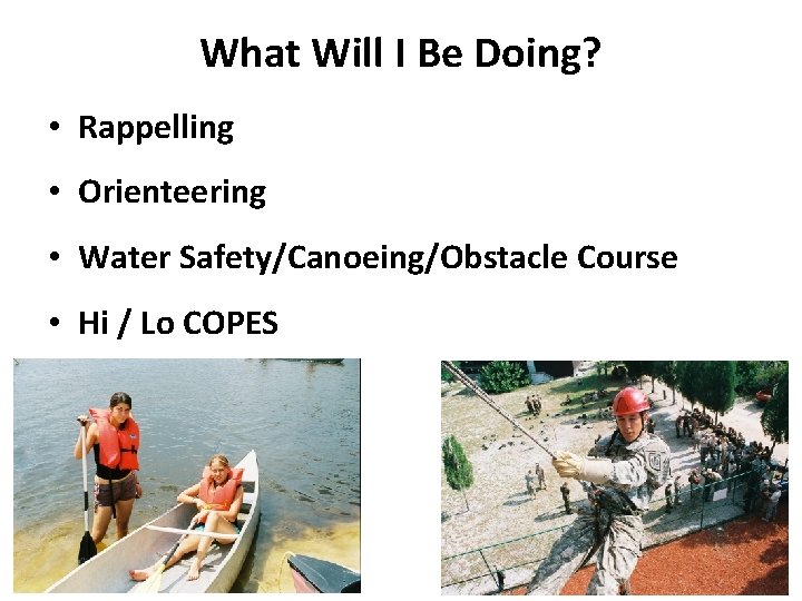 What Will I Be Doing? • Rappelling • Orienteering • Water Safety/Canoeing/Obstacle Course •