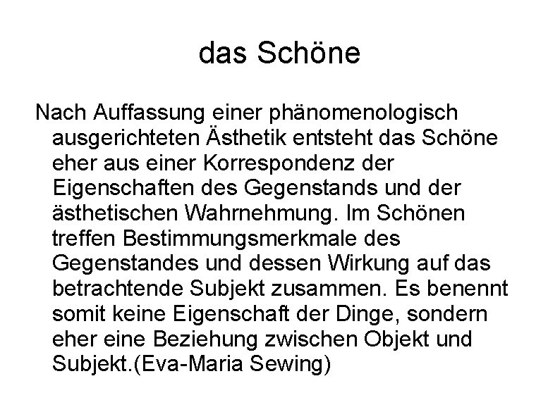 das Schöne Nach Auffassung einer phänomenologisch ausgerichteten Ästhetik entsteht das Schöne eher aus einer