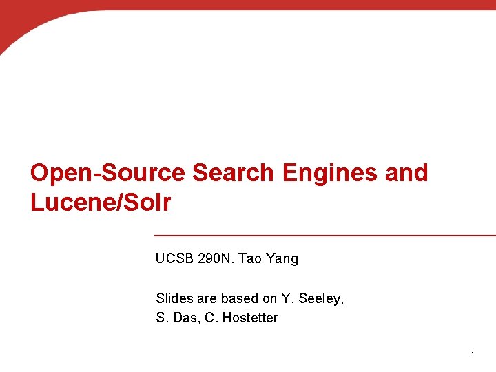 Open-Source Search Engines and Lucene/Solr UCSB 290 N. Tao Yang Slides are based on