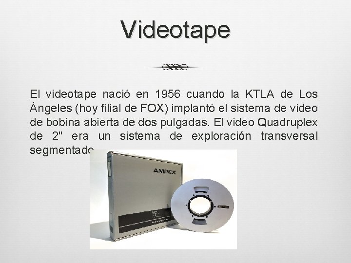 Videotape El videotape nació en 1956 cuando la KTLA de Los Ángeles (hoy filial