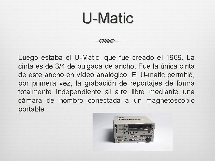 U-Matic Luego estaba el U-Matic, que fue creado el 1969. La cinta es de