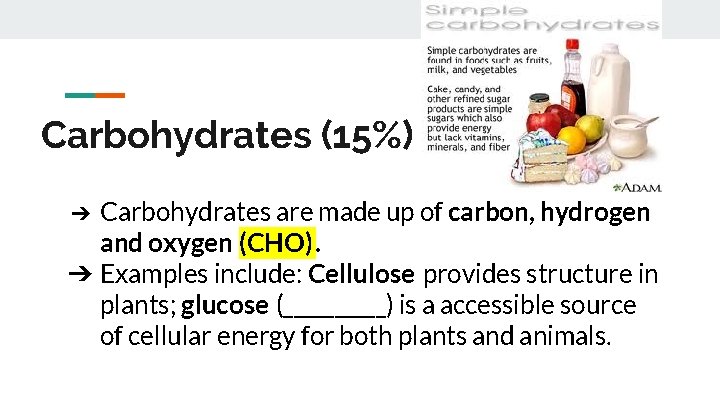 Carbohydrates (15%) Carbohydrates are made up of carbon, hydrogen and oxygen (CHO). ➔ Examples