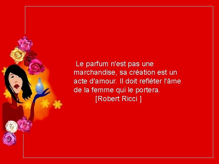 Le parfum n'est pas une marchandise, sa création est un acte d'amour. Il doit