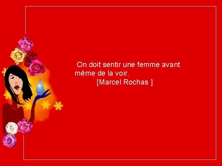 On doit sentir une femme avant même de la voir. [Marcel Rochas ] 