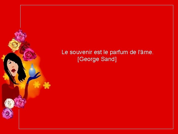 Le souvenir est le parfum de l'âme. [George Sand] 