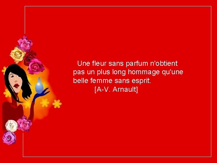 Une fleur sans parfum n'obtient pas un plus long hommage qu'une belle femme sans