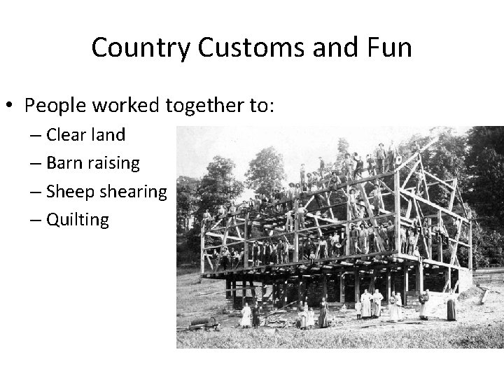 Country Customs and Fun • People worked together to: – Clear land – Barn Country Customs and Fun • People worked together to: – Clear land – Barn