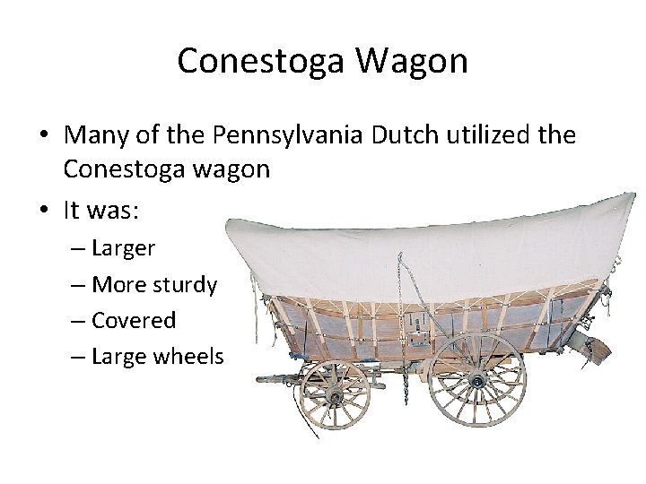 Conestoga Wagon • Many of the Pennsylvania Dutch utilized the Conestoga wagon • It Conestoga Wagon • Many of the Pennsylvania Dutch utilized the Conestoga wagon • It