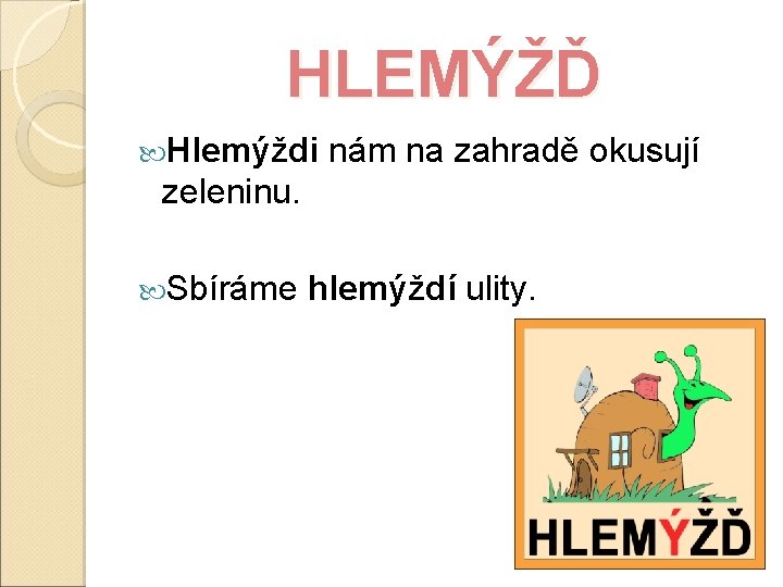 HLEMÝŽĎ Hlemýždi nám na zahradě okusují zeleninu. Sbíráme hlemýždí ulity. 