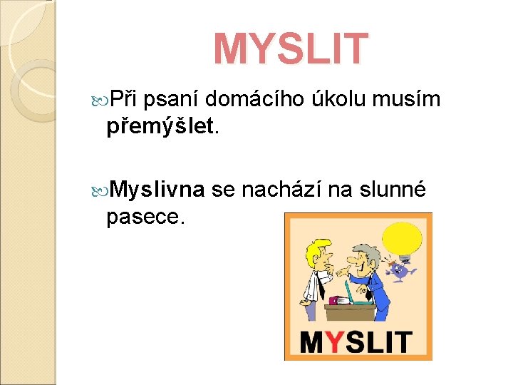 MYSLIT Při psaní domácího úkolu musím přemýšlet. Myslivna se nachází na slunné pasece. 