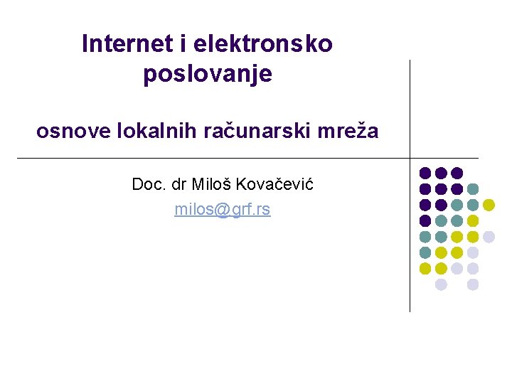 Internet i elektronsko poslovanje osnove lokalnih računarski mreža Doc. dr Miloš Kovačević milos@grf. rs