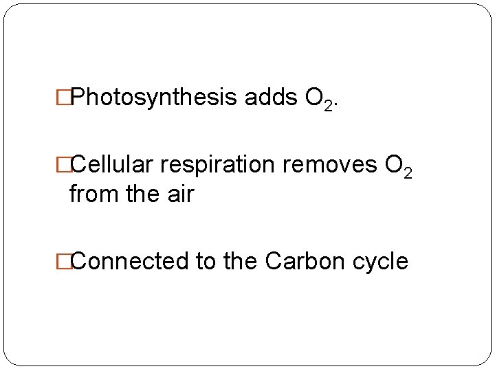 �Photosynthesis adds O 2. �Cellular respiration removes O 2 from the air �Connected to