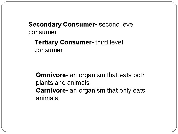 Secondary Consumer- second level consumer Tertiary Consumer- third level consumer Omnivore- an organism that