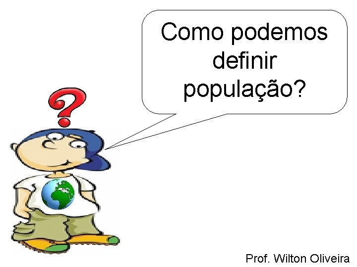 Como podemos definir população? Prof. Wilton Oliveira 