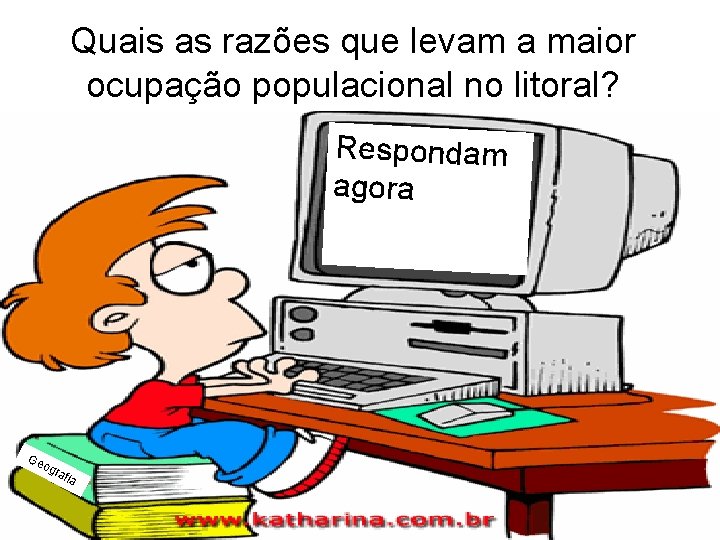 Quais as razões que levam a maior ocupação populacional no litoral? Respondam agora Ge