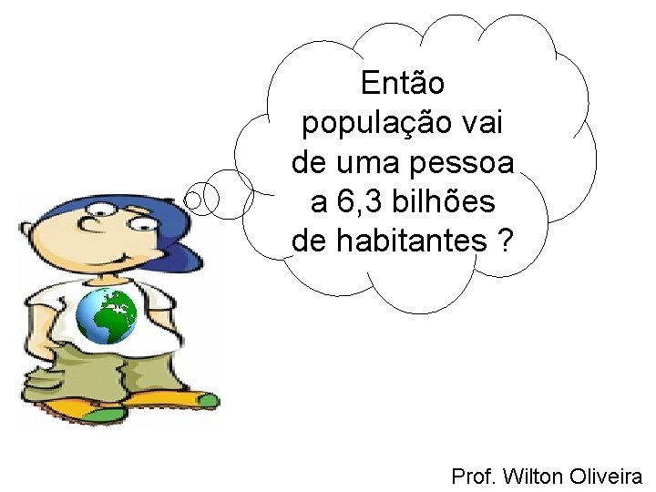 Então população vai de uma pessoa a 6, 3 bilhões de habitantes ? Prof.