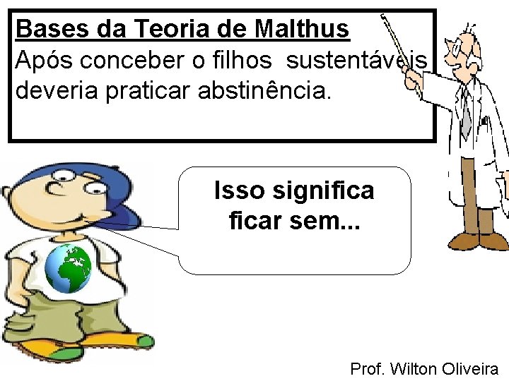 Bases da Teoria de Malthus Após conceber o filhos sustentáveis deveria praticar abstinência. Isso