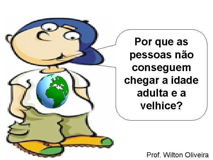 Por que as pessoas não conseguem chegar a idade adulta e a velhice? Prof.