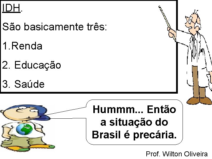 IDH. São basicamente três: 1. Renda 2. Educação 3. Saúde Hummm. . . Então