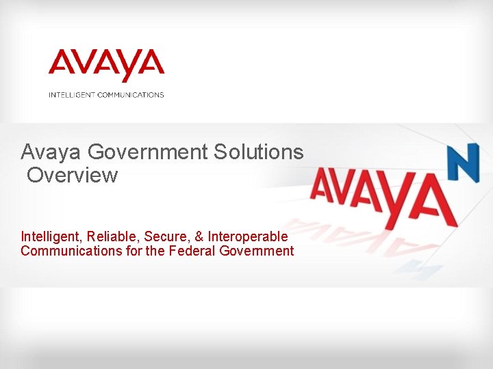 Avaya Government Solutions Overview Intelligent, Reliable, Secure, & Interoperable Communications for the Federal Government