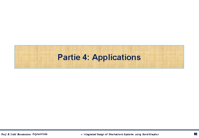 Partie 4: Applications Prof. B. Ould Bouamama Polytech’Lille « Integrated Design of Mechatronic Systems