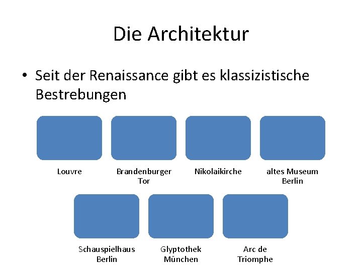 Die Architektur • Seit der Renaissance gibt es klassizistische Bestrebungen Louvre Brandenburger Tor Schauspielhaus