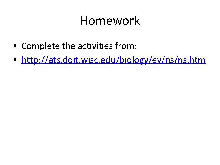 Homework • Complete the activities from: • http: //ats. doit. wisc. edu/biology/ev/ns/ns. htm 