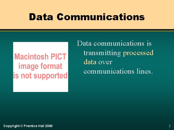 Data Communications Data communications is transmitting processed data over communications lines. Copyright © Prentice