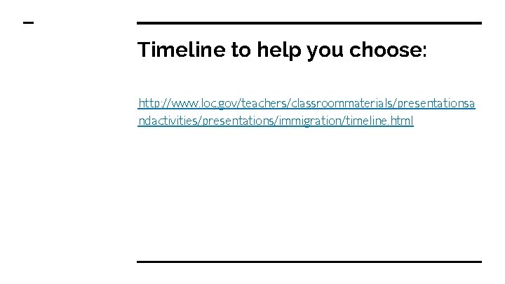 Timeline to help you choose: http: //www. loc. gov/teachers/classroommaterials/presentationsa ndactivities/presentations/immigration/timeline. html 