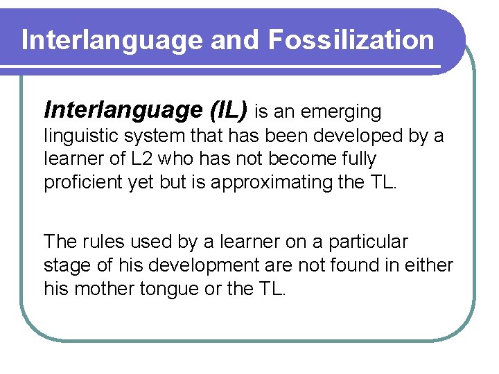 Interlanguage and Fossilization Interlanguage (IL) is an emerging linguistic system that has been developed