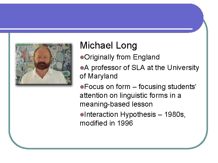 Michael Long l. Originally from England l. A professor of SLA at the University